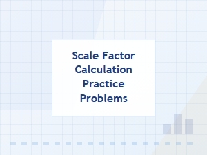 Practice Problems for Calculating Scale Factors
